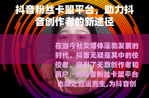 抖音粉丝卡盟平台，助力抖音创作者的新途径