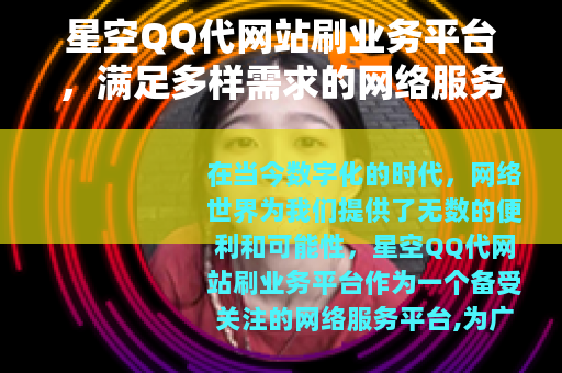 星空QQ代网站刷业务平台，满足多样需求的网络服务平台