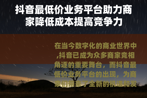 抖音最低价业务平台助力商家降低成本提高竞争力