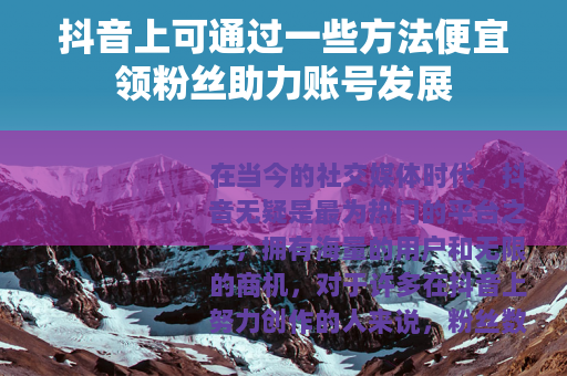 抖音上可通过一些方法便宜领粉丝助力账号发展