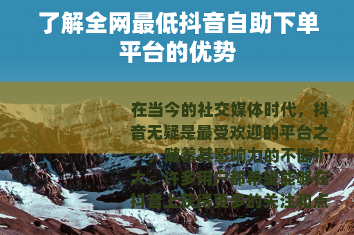 了解全网最低抖音自助下单平台的优势