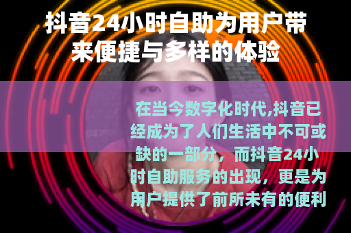 抖音24小时自助为用户带来便捷与多样的体验