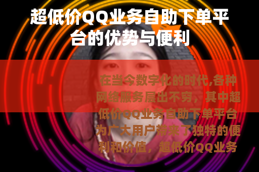 超低价QQ业务自助下单平台的优势与便利