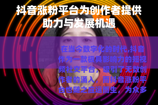 抖音涨粉平台为创作者提供助力与发展机遇