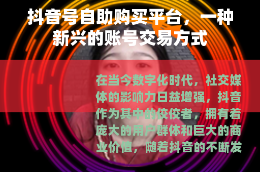 抖音号自助购买平台，一种新兴的账号交易方式