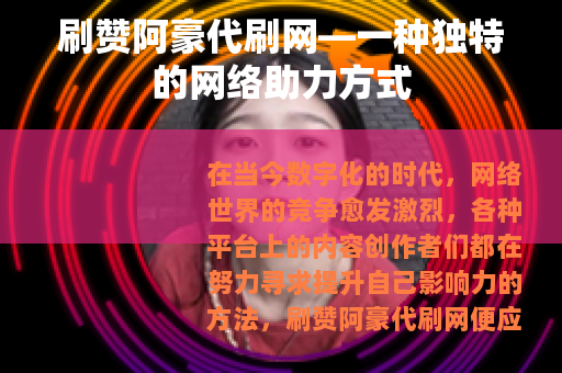 刷赞阿豪代刷网—一种独特的网络助力方式