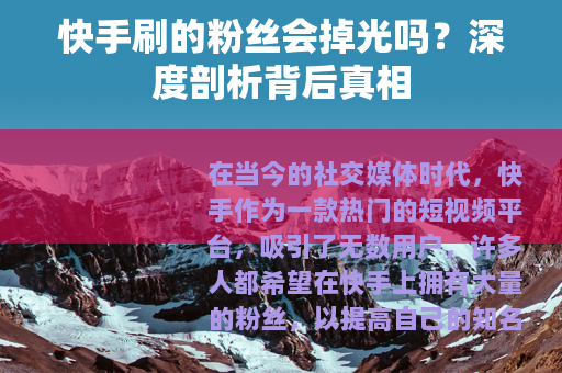 快手刷的粉丝会掉光吗？深度剖析背后真相