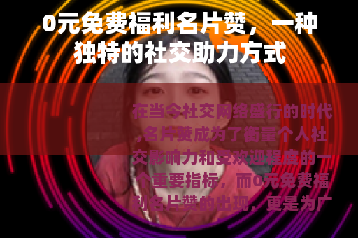 0元免费福利名片赞，一种独特的社交助力方式
