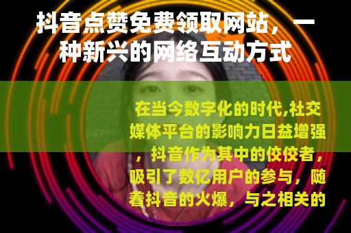 抖音点赞免费领取网站，一种新兴的网络互动方式