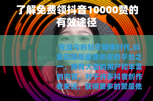 了解免费领抖音10000赞的有效途径