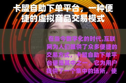 卡盟自助下单平台，一种便捷的虚拟商品交易模式