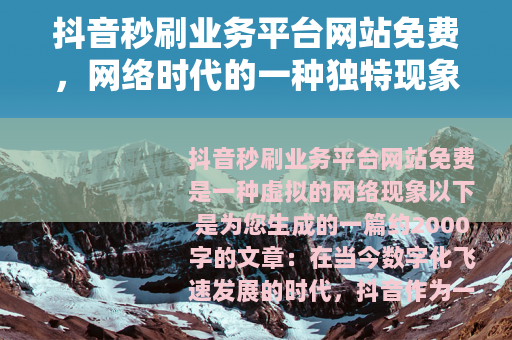 抖音秒刷业务平台网站免费，网络时代的一种独特现象