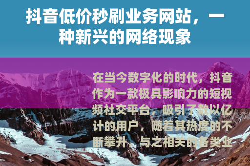 抖音低价秒刷业务网站，一种新兴的网络现象