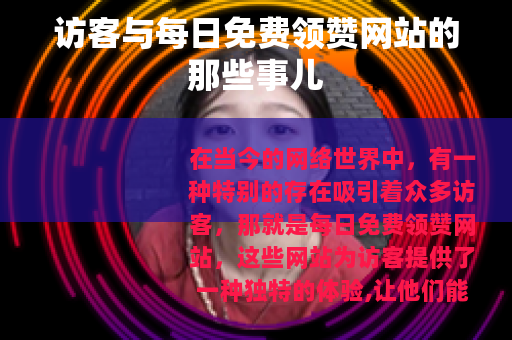 访客与每日免费领赞网站的那些事儿