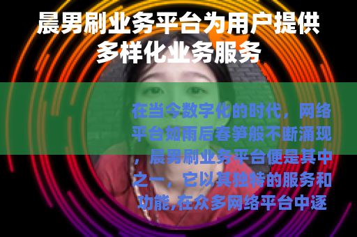 晨男刷业务平台为用户提供多样化业务服务