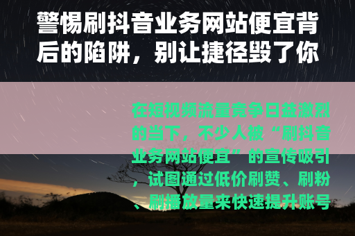 警惕刷抖音业务网站便宜背后的陷阱，别让捷径毁了你的账号
