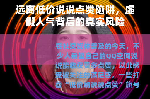 远离低价说说点赞陷阱，虚假人气背后的真实风险