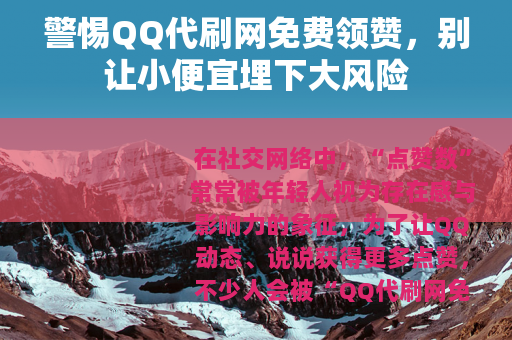 警惕QQ代刷网免费领赞，别让小便宜埋下大风险