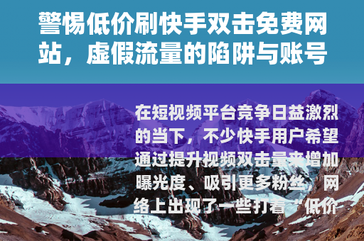 警惕低价刷快手双击免费网站，虚假流量的陷阱与账号安全的警钟