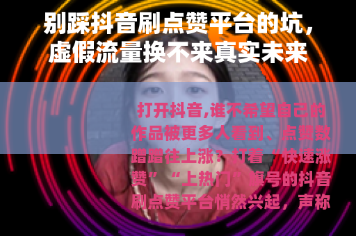 别踩抖音刷点赞平台的坑，虚假流量换不来真实未来