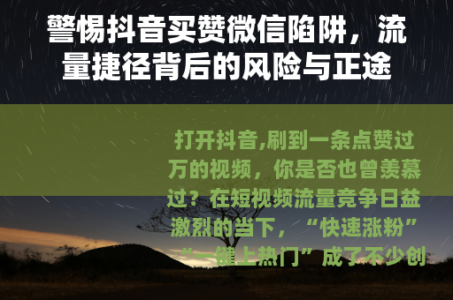 警惕抖音买赞微信陷阱，流量捷径背后的风险与正途
