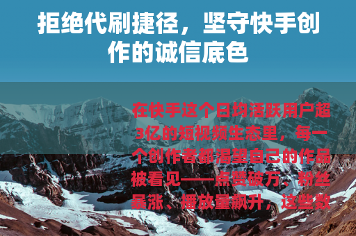 拒绝代刷捷径，坚守快手创作的诚信底色