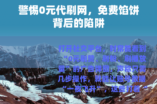 警惕0元代刷网，免费馅饼背后的陷阱