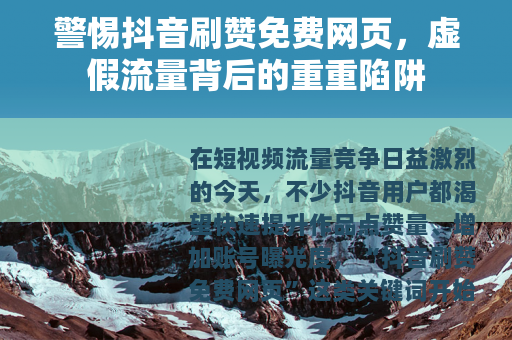 警惕抖音刷赞免费网页，虚假流量背后的重重陷阱