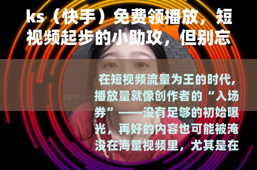 ks（快手）免费领播放，短视频起步的小助攻，但别忘核心是内容
