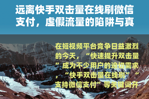 远离快手双击量在线刷微信支付，虚假流量的陷阱与真实成长的路径