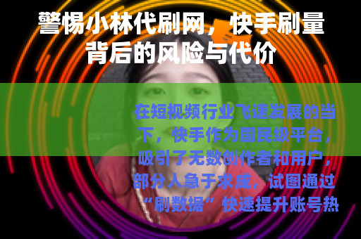 警惕小林代刷网，快手刷量背后的风险与代价