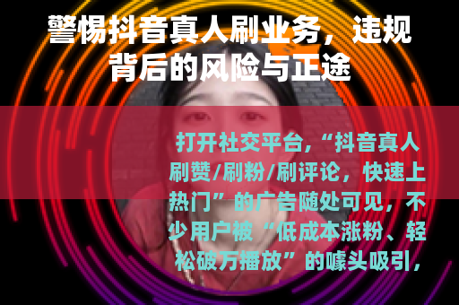 警惕抖音真人刷业务，违规背后的风险与正途