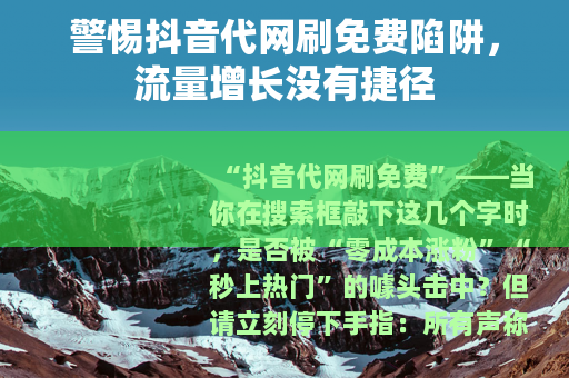 警惕抖音代网刷免费陷阱，流量增长没有捷径