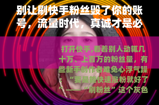 别让刷快手粉丝毁了你的账号，流量时代，真诚才是必杀技