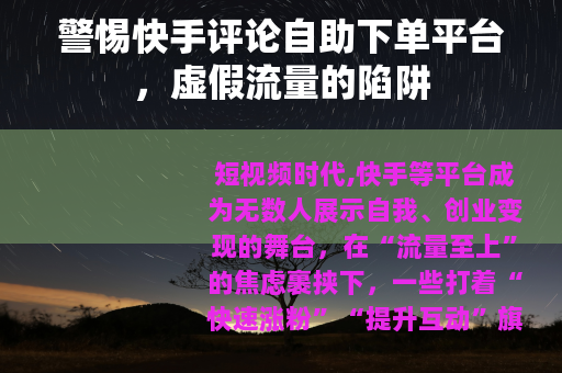 警惕快手评论自助下单平台，虚假流量的陷阱