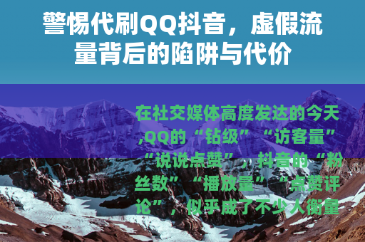 警惕代刷QQ抖音，虚假流量背后的陷阱与代价
