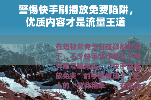 警惕快手刷播放免费陷阱，优质内容才是流量王道