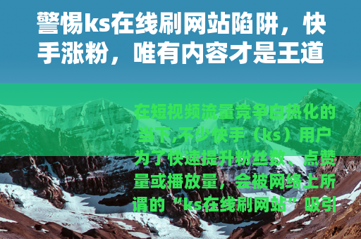警惕ks在线刷网站陷阱，快手涨粉，唯有内容才是王道