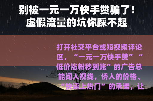 别被一元一万快手赞骗了！虚假流量的坑你踩不起