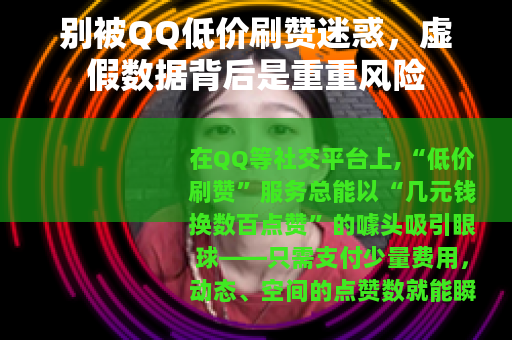 别被QQ低价刷赞迷惑，虚假数据背后是重重风险