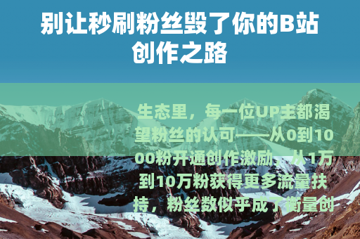 别让秒刷粉丝毁了你的B站创作之路