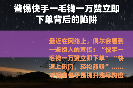警惕快手一毛钱一万赞立即下单背后的陷阱