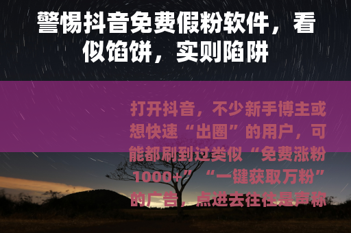 警惕抖音免费假粉软件，看似馅饼，实则陷阱