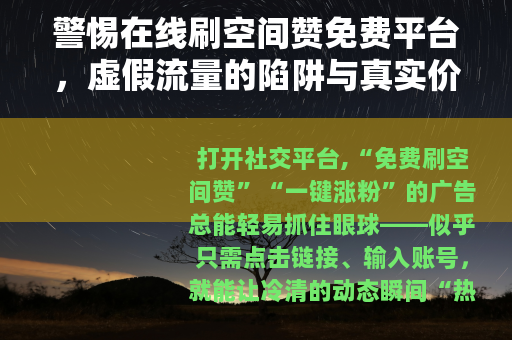 警惕在线刷空间赞免费平台，虚假流量的陷阱与真实价值的回归
