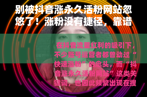 别被抖音涨永久活粉网站忽悠了！涨粉没有捷径，靠谱方法在这里