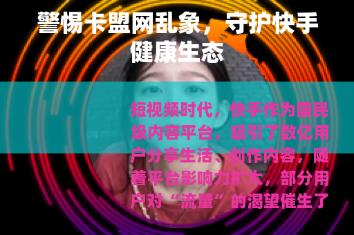 警惕卡盟网乱象，守护快手健康生态