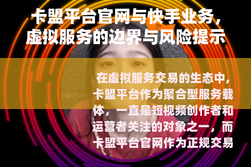 卡盟平台官网与快手业务，虚拟服务的边界与风险提示
