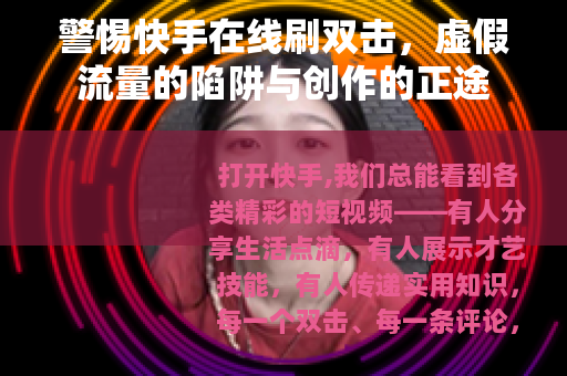 警惕快手在线刷双击，虚假流量的陷阱与创作的正途