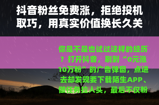 抖音粉丝免费涨，拒绝投机取巧，用真实价值换长久关注