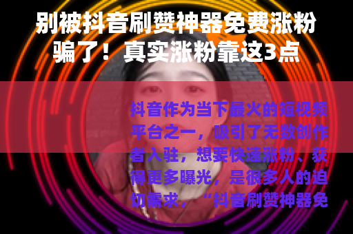 别被抖音刷赞神器免费涨粉骗了！真实涨粉靠这3点